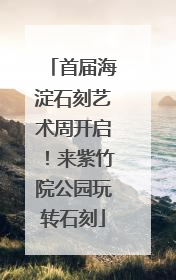 首届海淀石刻艺术周开启！来紫竹院公园玩转石刻